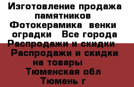 Изготовление продажа памятников. Фотокерамика, венки, оградки - Все города Распродажи и скидки » Распродажи и скидки на товары   . Тюменская обл.,Тюмень г.